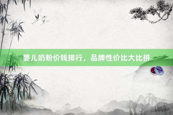 婴儿奶粉价钱排行，品牌性价比大比拼