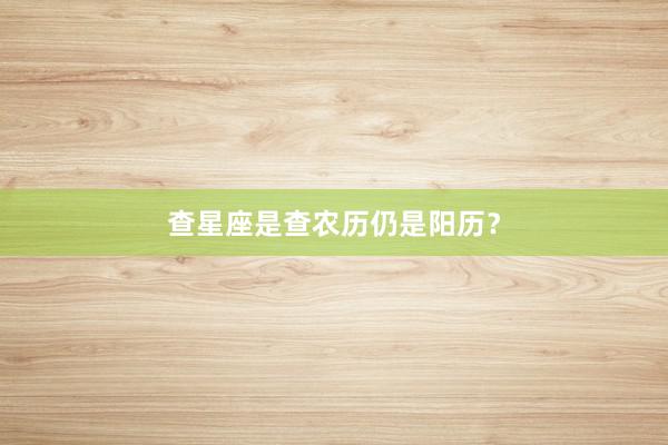 查星座是查农历仍是阳历？
