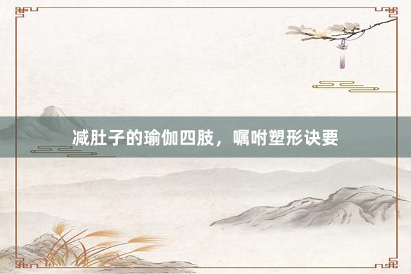 减肚子的瑜伽四肢，嘱咐塑形诀要